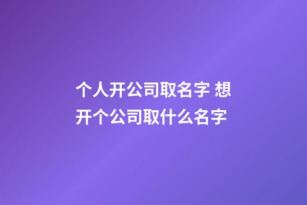 个人开公司取名字 想开个公司取什么名字-第1张-公司起名-玄机派